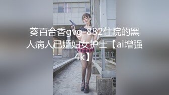 葵百合香gvg-882住院的黑人病人已婚妇女护士【ai增强4k】