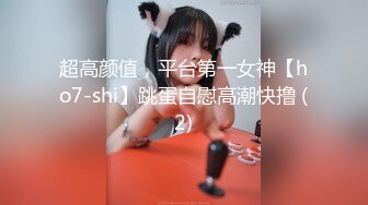 超高颜值，平台第一女神【ho7-shi】跳蛋自慰高潮快撸 (2)