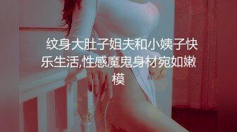   纹身大肚子姐夫和小姨子快乐生活,性感魔鬼身材宛如嫩模