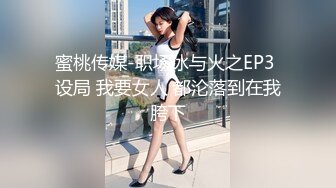 蜜桃传媒-职场冰与火之EP3 设局 我要女人 都沦落到在我胯下