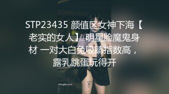 STP23435 颜值区女神下海【老实的女人】 明星脸魔鬼身材 一对大白兔吸睛指数高，露乳跳蛋玩得开