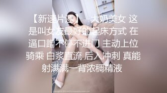 【新速片遞】   大奶美女 这是叫女友最好的起床方式 在逼口蹭不停不进门 主动上位骑乘 白浆直流 后入冲刺 真能射满满一背浓稠精液 