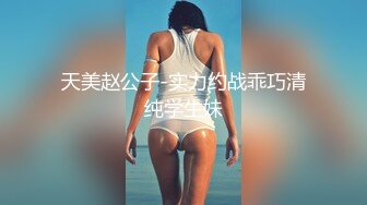 天美赵公子-实力约战乖巧清纯学生妹