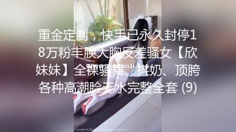 重金定制，快手已永久封停18万粉丰腴大胸反差骚女【欣妹妹】全裸骚舞、抖奶、顶胯各种高潮脸无水完整全套 (9)