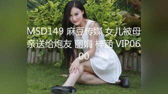 MSD149 麻豆传媒 女儿被母亲送给炮友 丽娟 梓涵 VIP0600