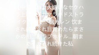 【中文字幕】大嫌いなセクハラ上司のデカマラがドストライク过ぎて… 枫カレン 饮まされ酔わされ目覚めたらまさかの相部屋ラブホテル…朝までイカされ続けた私