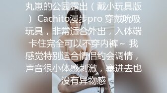 丸崽的公园露出（戴小玩具版） Cachito漫步pro 穿戴吮吸玩具，非常适合外出，入体端卡住完全可以不穿内裤～ 我感觉特别适合情侣约会调情，声音很小体感刺激，塞进去也没有异物感