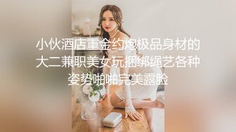 小伙酒店重金约炮极品身材的大二兼职美女玩捆绑绳艺各种姿势啪啪完美露脸