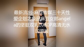 最新流出-麻豆传媒三十天性爱企划之极品麻豆女郎angela的坚挺双乳1080P高清无水印原版