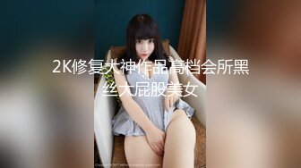 2K修复大神作品高档会所黑丝大屁股美女