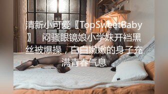 清新小可爱〖TopSweetBaby〗⭐闷骚眼镜娘小学妹开裆黑丝被爆操，白白嫩嫩的身子充满青春气息