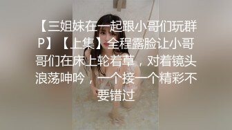 【三姐妹在一起跟小哥们玩群P】【上集】全程露脸让小哥哥们在床上轮着草，对着镜头浪荡呻吟，一个接一个精彩不要错过