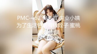 PMC-462 吴芳宜 失业小姨为了生活色诱有钱姪子 蜜桃影像传媒