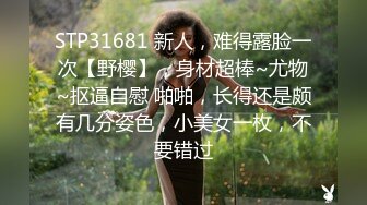 STP31681 新人，难得露脸一次【野樱】，身材超棒~尤物~抠逼自慰 啪啪，长得还是颇有几分姿色，小美女一枚，不要错过