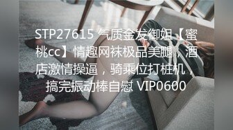 STP27615 气质金发御姐【蜜桃cc】情趣网袜极品美腿，酒店激情操逼，骑乘位打桩机，搞完振动棒自慰 VIP0600