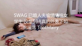 SWAG 已婚人夫偷情清纯女学生 没想到纯真的外表下如此淫荡 Toothfairy