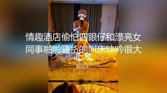 情趣酒店偷怕四眼仔和漂亮女同事啪啪骚货的叫床呻吟很大