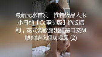 最新无水首发！推特极品人形小母狗【Cc重制版】绝版福利，花式调教露出肛塞口交M腿狗链吃烟灰喝尿 (2)