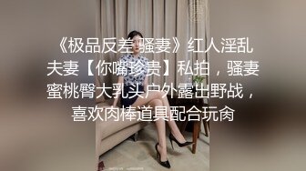 《极品反差 骚妻》红人淫乱夫妻【你嘴珍贵】私拍，骚妻蜜桃臀大乳头户外露出野战，喜欢肉棒道具配合玩肏