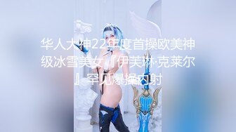 华人大神22年度首操欧美神级冰雪美女『伊芙琳·克莱尔』罕见爆操内射