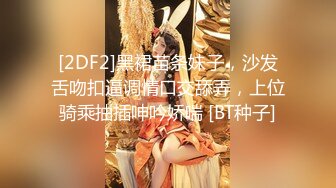 [2DF2]黑裙苗条妹子，沙发舌吻扣逼调情口交舔弄，上位骑乘抽插呻吟娇喘 [BT种子]