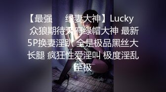 【最强❤️绿妻大神】Lucky✿ 众狼期待天府绿帽大神 最新5P换妻淫趴 全是极品黑丝大长腿 疯狂性爱淫叫 极度淫乱至极