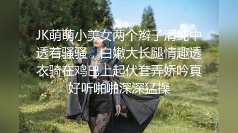 JK萌萌小美女两个辫子清纯中透着骚骚，白嫩大长腿情趣透衣骑在鸡巴上起伏套弄娇吟真好听啪啪深深猛操