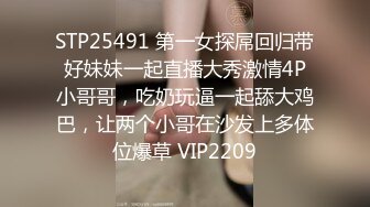 STP25491 第一女探屌回归带好妹妹一起直播大秀激情4P小哥哥，吃奶玩逼一起舔大鸡巴，让两个小哥在沙发上多体位爆草 VIP2209