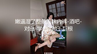 嫩逼湿了整条原味内裤-酒吧-对白-学生-孕妇-巨根