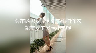 菜市场男女混厕全景偷拍连衣裙美女的多毛小黑鲍