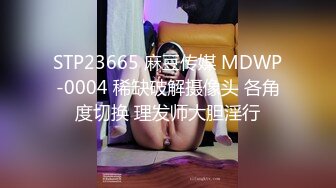 STP23665 麻豆传媒 MDWP-0004 稀缺破解摄像头 各角度切换 理发师大胆淫行