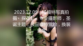 2023.12.09，【模特写真拍摄丶探花】，专业摄影师，圣诞主题，极品模特露脸，换装多套