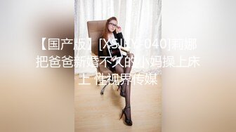 【国产版】[XSJKY-040]莉娜 把爸爸新婚不久的小妈操上床上 性视界传媒