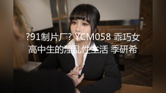 ?91制片厂? YCM058 乖巧女高中生的淫乱性生活 季研希