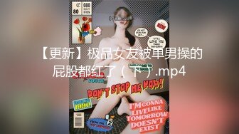 【更新】极品女友被单男操的屁股都红了（下）.mp4