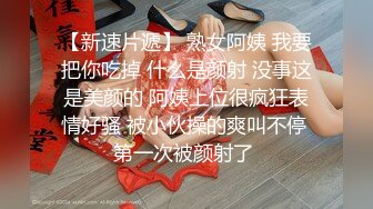 【新速片遞】 熟女阿姨 我要把你吃掉 什么是颜射 没事这是美颜的 阿姨上位很疯狂表情好骚 被小伙操的爽叫不停 第一次被颜射了 