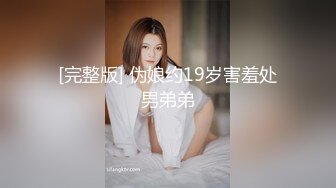 [完整版] 伪娘约19岁害羞处男弟弟