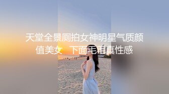 天堂全景厕拍女神明星气质颜值美女⭐下面毛毛真性感