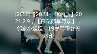 [2E5E]【2023，4K画质】2021.2.9，【探花郎李寻欢】，邻家小姐姐，19岁乖乖女无水印