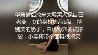 华裔情侣找来大屌黑人操自己老婆，女的身材极品S级，特别美的奶子，白虎粉穴要被撑破，小黑哥带个面具很搞笑