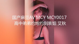 国产麻豆AV MCY MCY0017 高中弟弟约炮约到表姐 艾秋