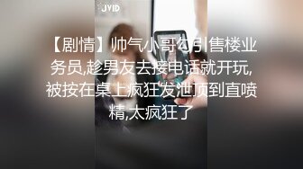 【剧情】帅气小哥勾引售楼业务员,趁男友去接电话就开玩,被按在桌上疯狂发泄顶到直喷精,太疯狂了