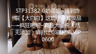 STP31382 G奶御姐~骚到炸裂【大白白】这奶子是真极品~疯狂啪啪~真是大，纯天然无添加，瞬时让你硬起来 VIP0600