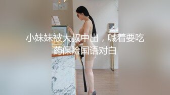 小妹妹被大叔中出，喊着要吃药保险国语对白