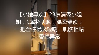 【小婊寻欢】23岁清秀小姐姐，C罩杯美胸，温柔健谈，一把含住吮吸轻喘，肌肤相贴香艳异常