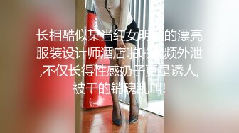 长相酷似某当红女明星的漂亮服装设计师酒店啪啪视频外泄,不仅长得性感奶子更是诱人,被干的销魂乱叫!