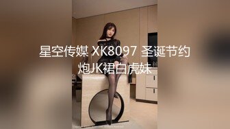 星空传媒 XK8097 圣诞节约炮JK裙白虎妹