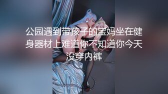 公园遇到带孩子的宝妈坐在健身器材上难道你不知道你今天没穿内裤