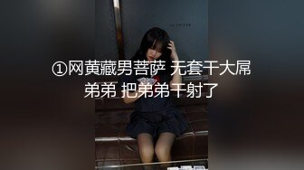 ①网黄藏男菩萨 无套干大屌弟弟 把弟弟干射了