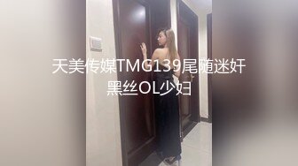 天美传媒TMG139尾随迷奸黑丝OL少妇